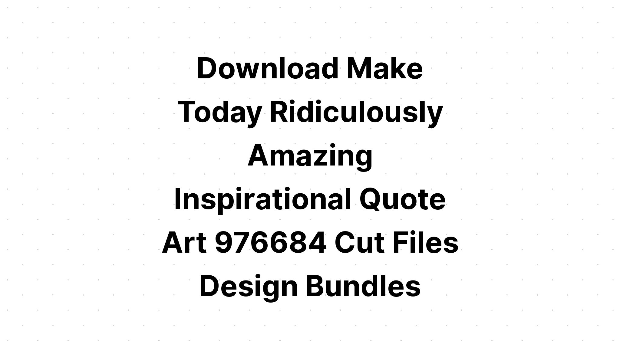 Download Make Today Ridiculously Amazing SVG File